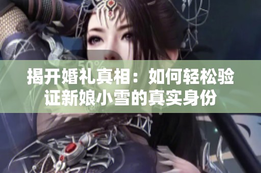 揭开婚礼真相：如何轻松验证新娘小雪的真实身份
