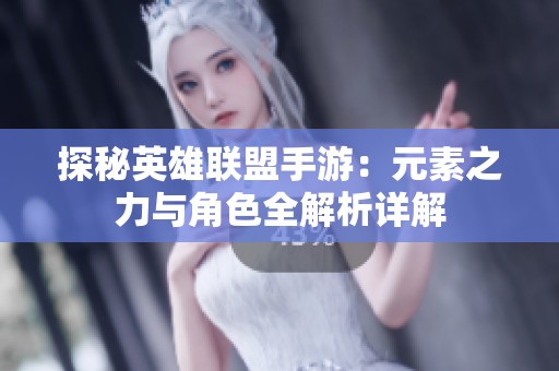 探秘英雄联盟手游：元素之力与角色全解析详解