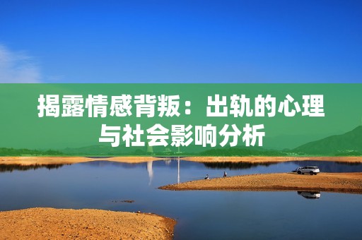 揭露情感背叛：出轨的心理与社会影响分析