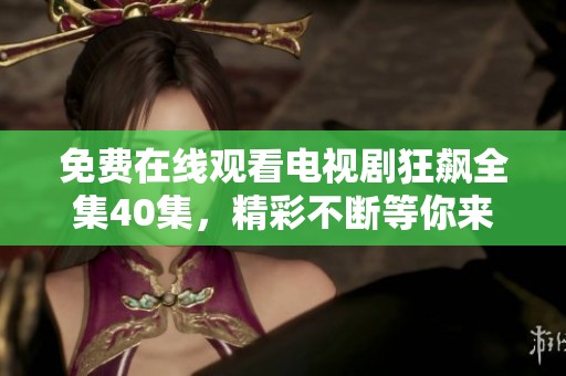 免费在线观看电视剧狂飙全集40集，精彩不断等你来欣赏