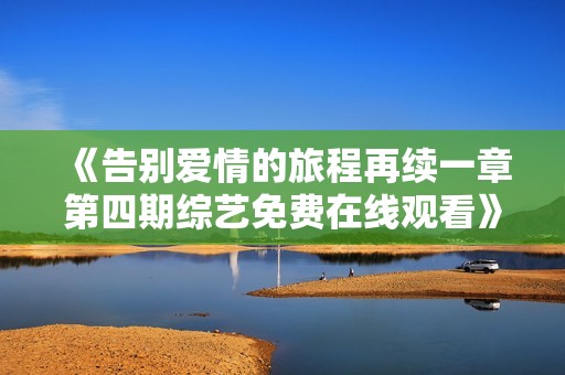 《告别爱情的旅程再续一章第四期综艺免费在线观看》