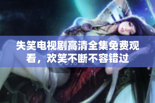 失笑电视剧高清全集免费观看，欢笑不断不容错过