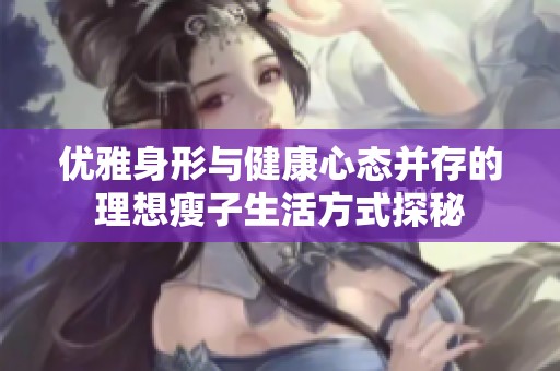 优雅身形与健康心态并存的理想瘦子生活方式探秘