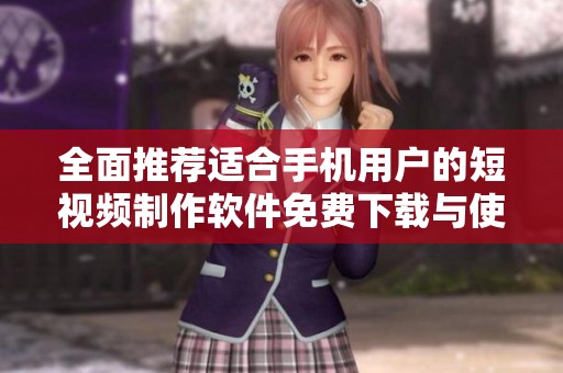 全面推荐适合手机用户的短视频制作软件免费下载与使用指南