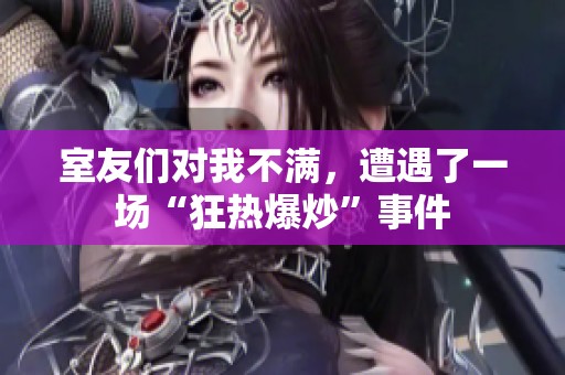 室友们对我不满，遭遇了一场“狂热爆炒”事件