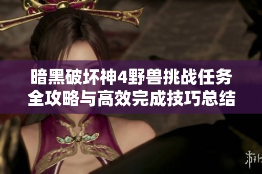 暗黑破坏神4野兽挑战任务全攻略与高效完成技巧总结