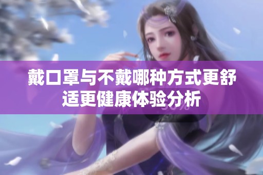 戴口罩与不戴哪种方式更舒适更健康体验分析