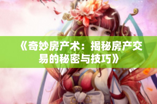 《奇妙房产术：揭秘房产交易的秘密与技巧》