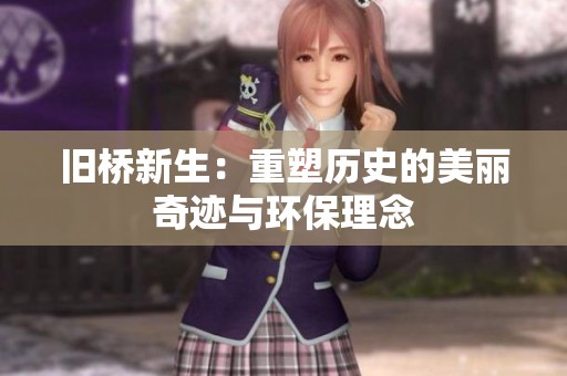 旧桥新生：重塑历史的美丽奇迹与环保理念