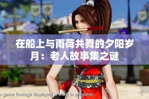 在船上与雨荷共舞的夕阳岁月：老人故事集之谜