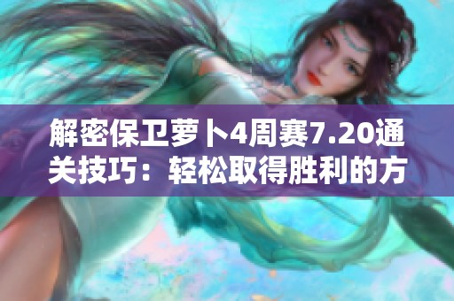 解密保卫萝卜4周赛7.20通关技巧：轻松取得胜利的方法与策略