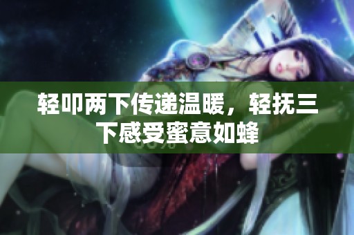 轻叩两下传递温暖，轻抚三下感受蜜意如蜂