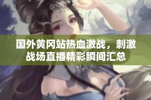 国外黄冈站热血激战，刺激战场直播精彩瞬间汇总