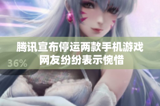 腾讯宣布停运两款手机游戏 网友纷纷表示惋惜
