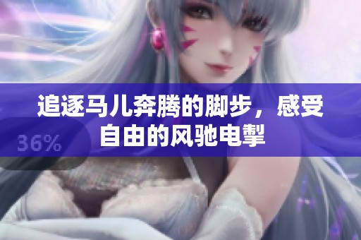 追逐马儿奔腾的脚步，感受自由的风驰电掣