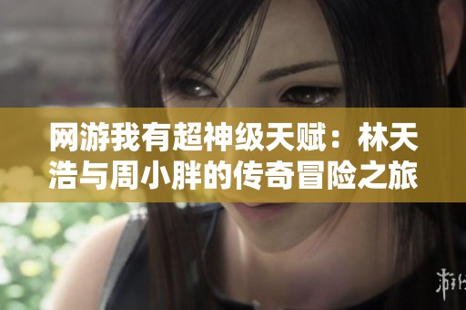 网游我有超神级天赋：林天浩与周小胖的传奇冒险之旅