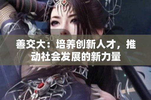 善交大：培养创新人才，推动社会发展的新力量
