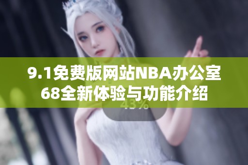 9.1免费版网站NBA办公室68全新体验与功能介绍