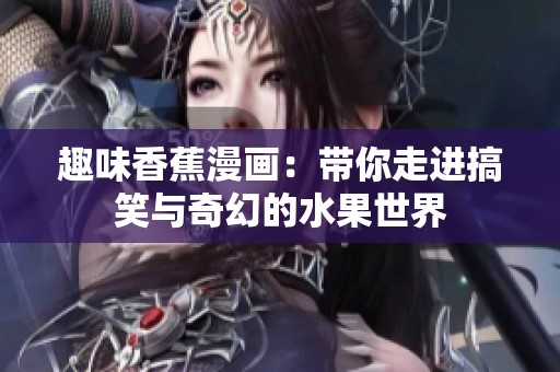 趣味香蕉漫画：带你走进搞笑与奇幻的水果世界