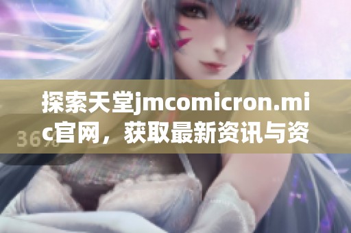 探索天堂jmcomicron.mic官网，获取最新资讯与资源
