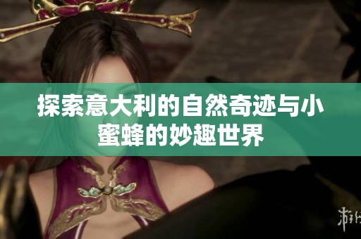 探索意大利的自然奇迹与小蜜蜂的妙趣世界