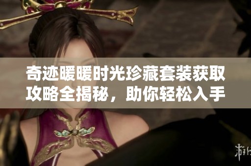 奇迹暖暖时光珍藏套装获取攻略全揭秘，助你轻松入手