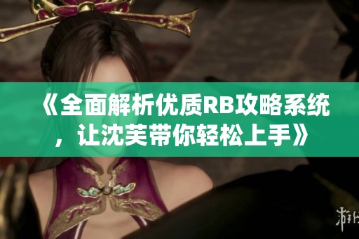 《全面解析优质RB攻略系统，让沈芙带你轻松上手》