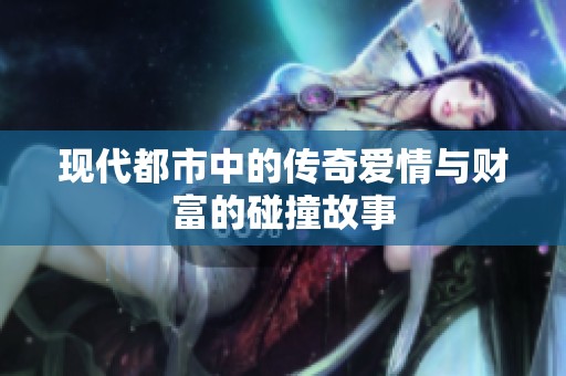 现代都市中的传奇爱情与财富的碰撞故事