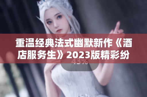 重温经典法式幽默新作《酒店服务生》2023版精彩纷呈