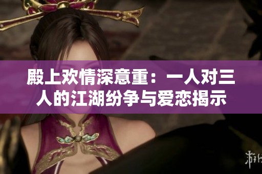 殿上欢情深意重：一人对三人的江湖纷争与爱恋揭示