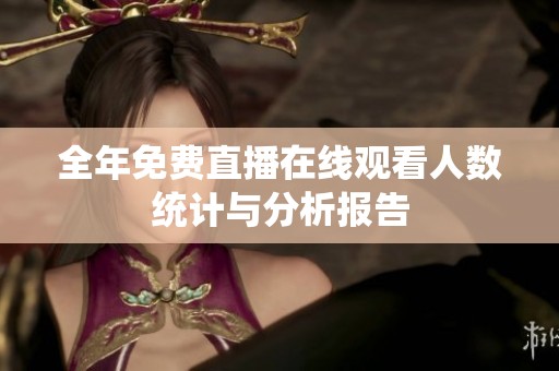 全年免费直播在线观看人数统计与分析报告