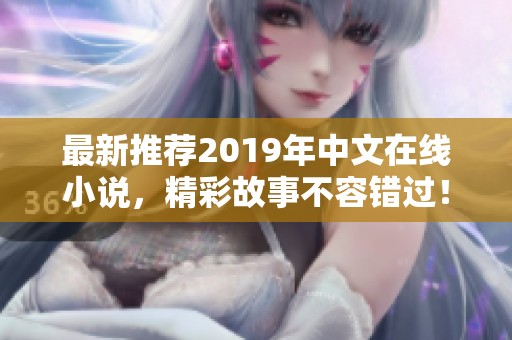 最新推荐2019年中文在线小说，精彩故事不容错过！