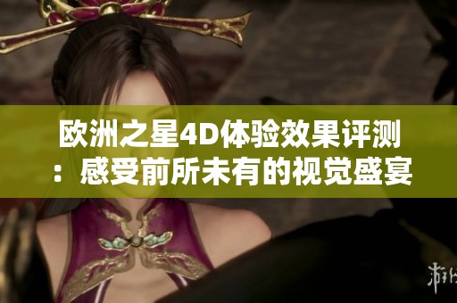 欧洲之星4D体验效果评测：感受前所未有的视觉盛宴