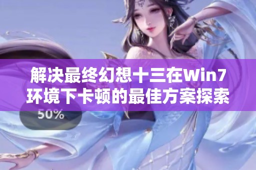 解决最终幻想十三在Win7环境下卡顿的最佳方案探索