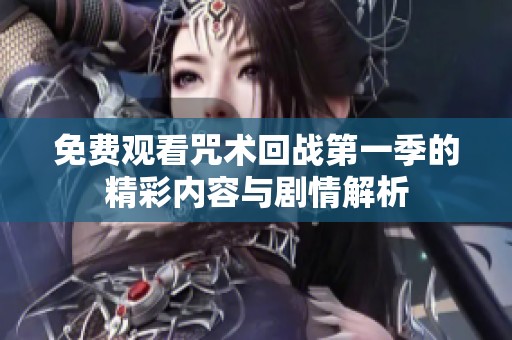 免费观看咒术回战第一季的精彩内容与剧情解析