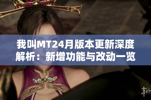 我叫MT24月版本更新深度解析：新增功能与改动一览