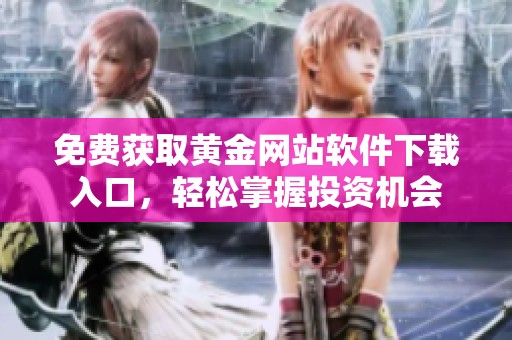 免费获取黄金网站软件下载入口，轻松掌握投资机会