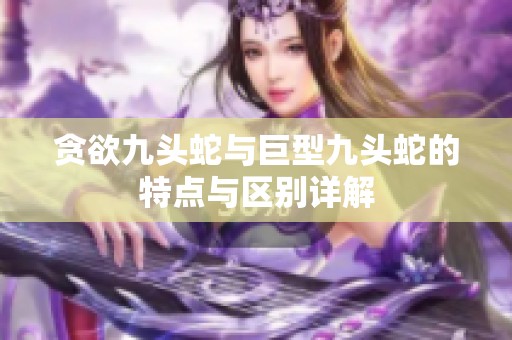 贪欲九头蛇与巨型九头蛇的特点与区别详解