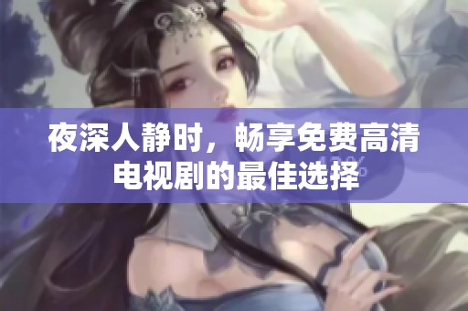 夜深人静时，畅享免费高清电视剧的最佳选择