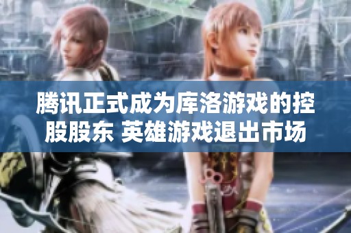 腾讯正式成为库洛游戏的控股股东 英雄游戏退出市场