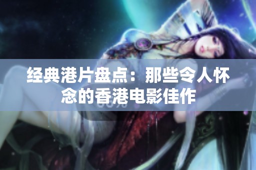 经典港片盘点：那些令人怀念的香港电影佳作