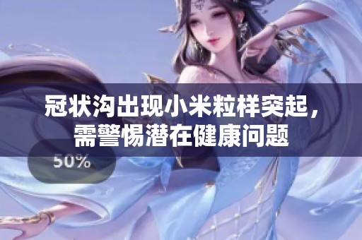 冠状沟出现小米粒样突起，需警惕潜在健康问题