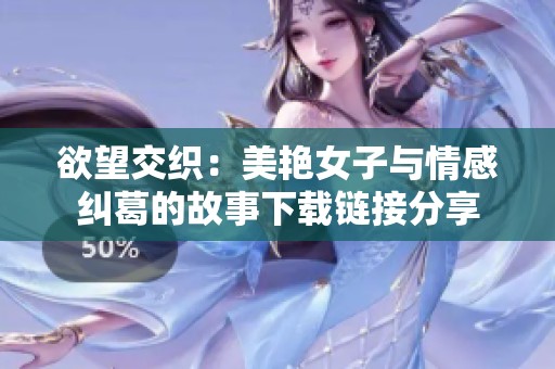 欲望交织：美艳女子与情感纠葛的故事下载链接分享
