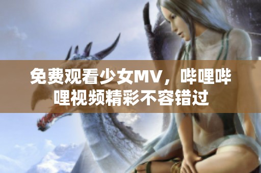 免费观看少女MV，哔哩哔哩视频精彩不容错过