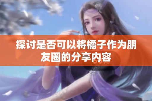 探讨是否可以将橘子作为朋友圈的分享内容