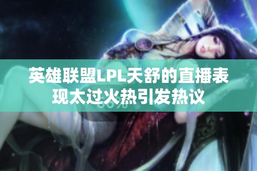 英雄联盟LPL天舒的直播表现太过火热引发热议