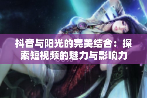 抖音与阳光的完美结合：探索短视频的魅力与影响力