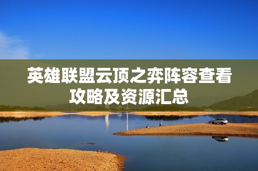 英雄联盟云顶之弈阵容查看攻略及资源汇总