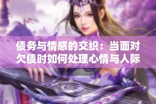 债务与情感的交织：当面对欠债时如何处理心情与人际关系
