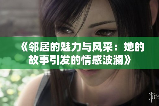 《邻居的魅力与风采：她的故事引发的情感波澜》
